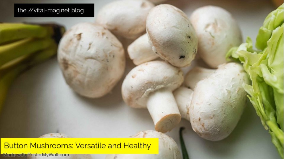 Button Mushrooms: Versatile and Healthy